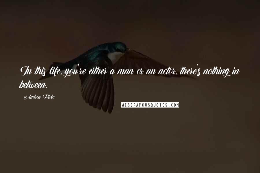 Andrea Pirlo Quotes: In this life, you're either a man or an actor, there's nothing in between.