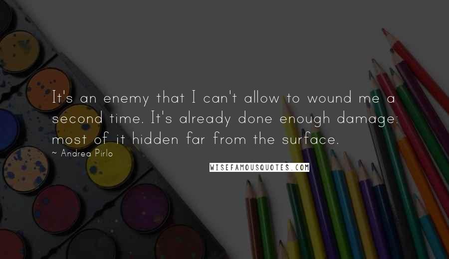 Andrea Pirlo Quotes: It's an enemy that I can't allow to wound me a second time. It's already done enough damage: most of it hidden far from the surface.