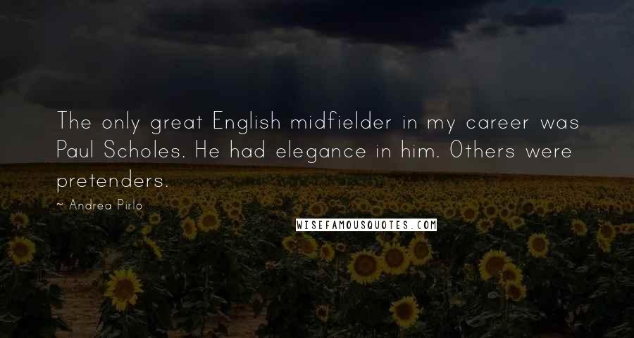 Andrea Pirlo Quotes: The only great English midfielder in my career was Paul Scholes. He had elegance in him. Others were pretenders.