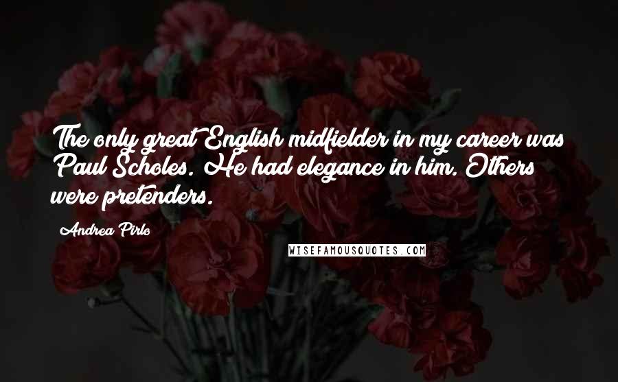 Andrea Pirlo Quotes: The only great English midfielder in my career was Paul Scholes. He had elegance in him. Others were pretenders.