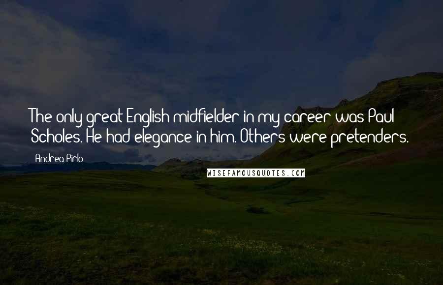 Andrea Pirlo Quotes: The only great English midfielder in my career was Paul Scholes. He had elegance in him. Others were pretenders.