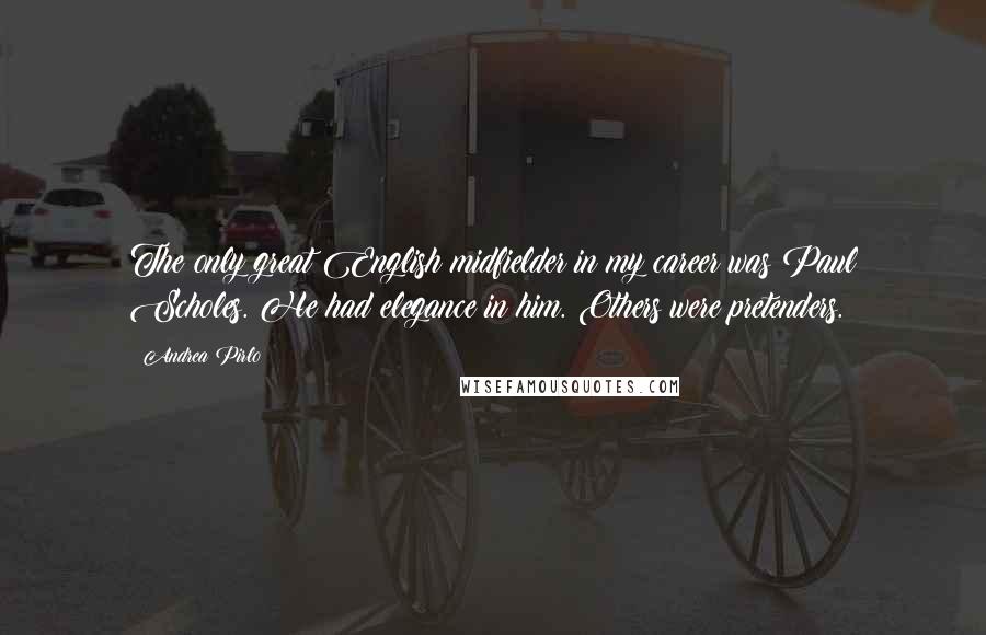 Andrea Pirlo Quotes: The only great English midfielder in my career was Paul Scholes. He had elegance in him. Others were pretenders.