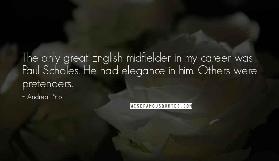 Andrea Pirlo Quotes: The only great English midfielder in my career was Paul Scholes. He had elegance in him. Others were pretenders.