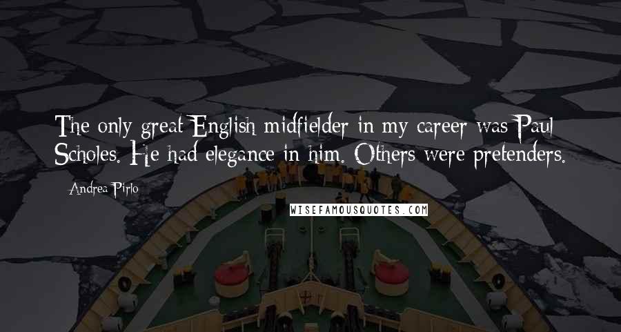 Andrea Pirlo Quotes: The only great English midfielder in my career was Paul Scholes. He had elegance in him. Others were pretenders.