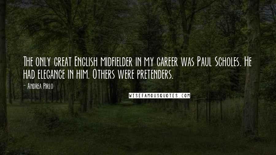 Andrea Pirlo Quotes: The only great English midfielder in my career was Paul Scholes. He had elegance in him. Others were pretenders.