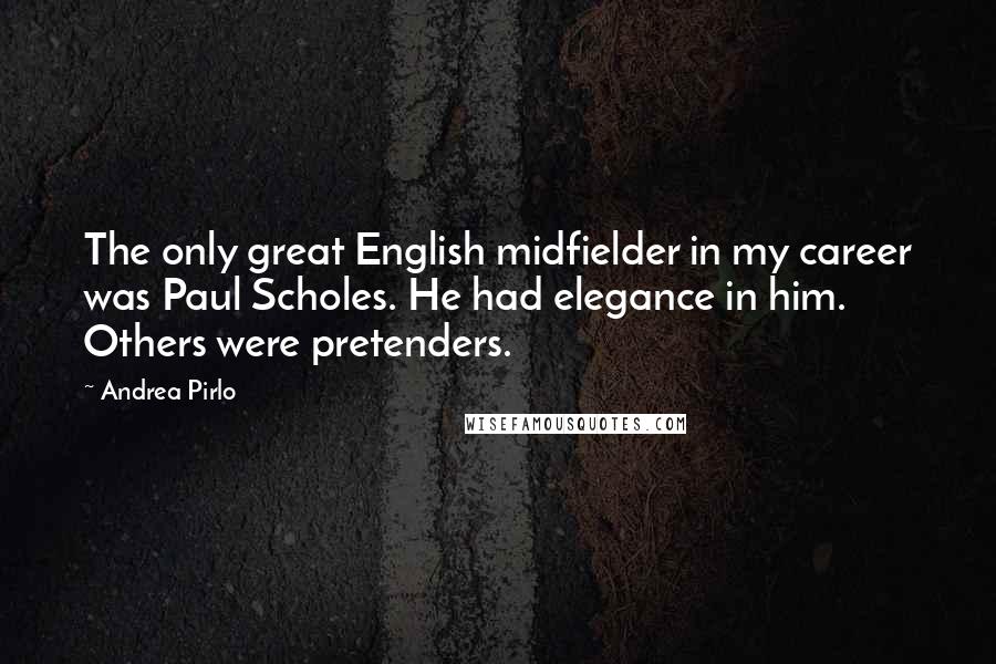 Andrea Pirlo Quotes: The only great English midfielder in my career was Paul Scholes. He had elegance in him. Others were pretenders.