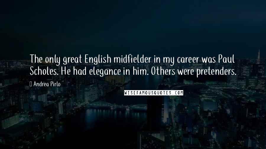 Andrea Pirlo Quotes: The only great English midfielder in my career was Paul Scholes. He had elegance in him. Others were pretenders.