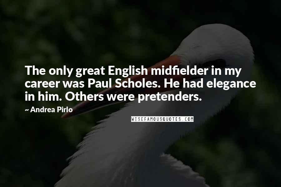 Andrea Pirlo Quotes: The only great English midfielder in my career was Paul Scholes. He had elegance in him. Others were pretenders.