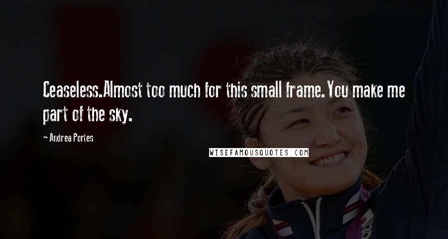 Andrea Portes Quotes: Ceaseless.Almost too much for this small frame.You make me part of the sky.