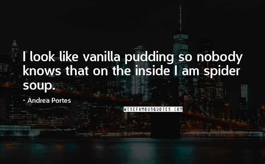 Andrea Portes Quotes: I look like vanilla pudding so nobody knows that on the inside I am spider soup.