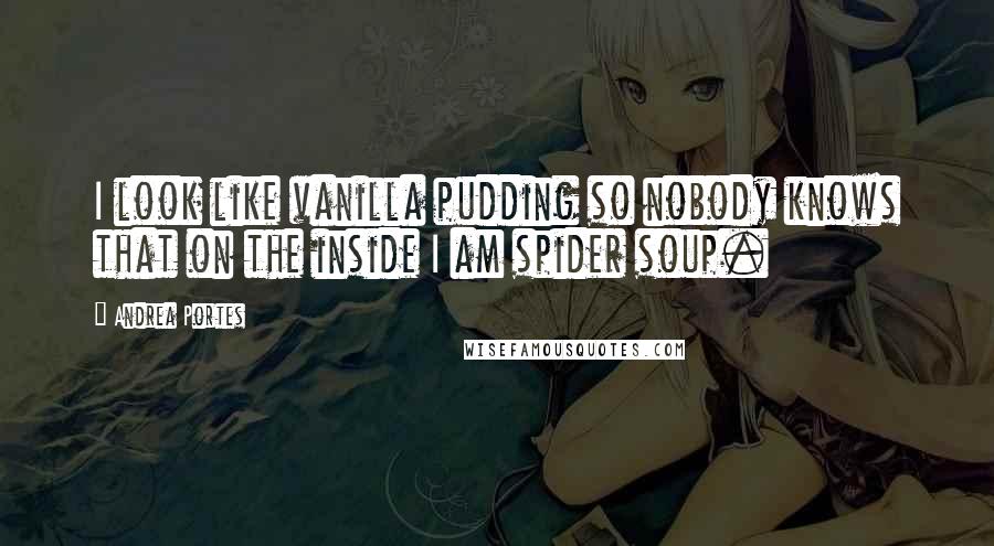 Andrea Portes Quotes: I look like vanilla pudding so nobody knows that on the inside I am spider soup.