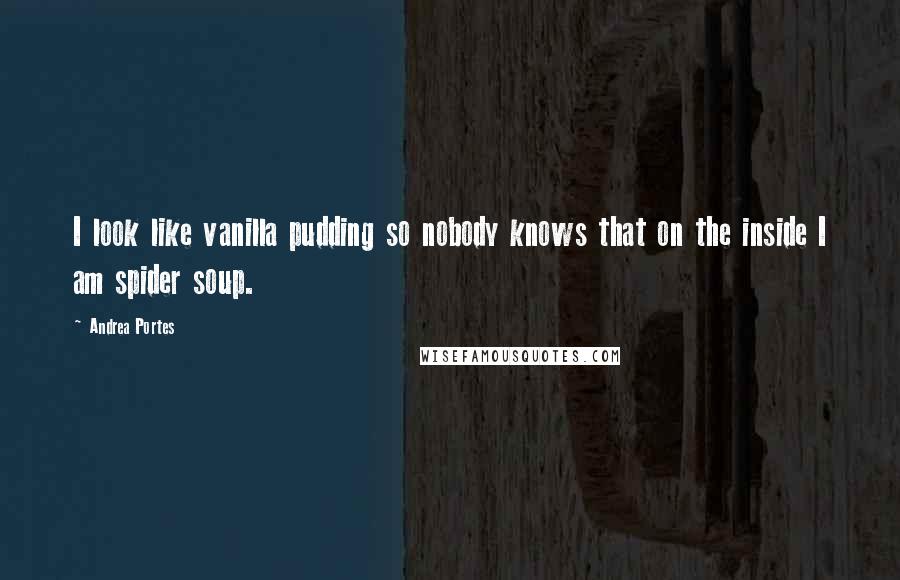 Andrea Portes Quotes: I look like vanilla pudding so nobody knows that on the inside I am spider soup.