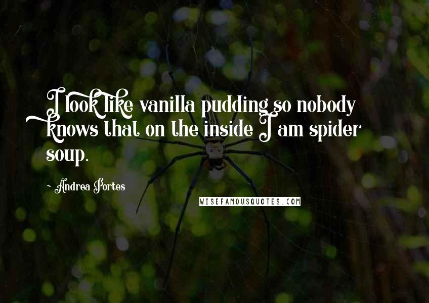 Andrea Portes Quotes: I look like vanilla pudding so nobody knows that on the inside I am spider soup.