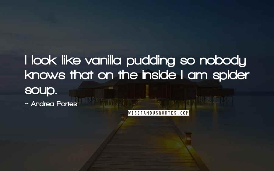 Andrea Portes Quotes: I look like vanilla pudding so nobody knows that on the inside I am spider soup.