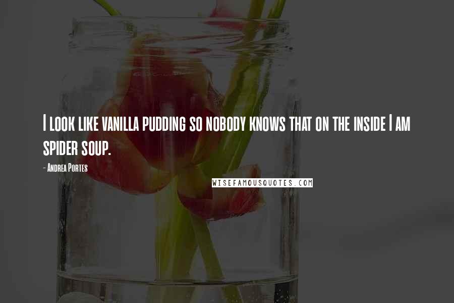 Andrea Portes Quotes: I look like vanilla pudding so nobody knows that on the inside I am spider soup.