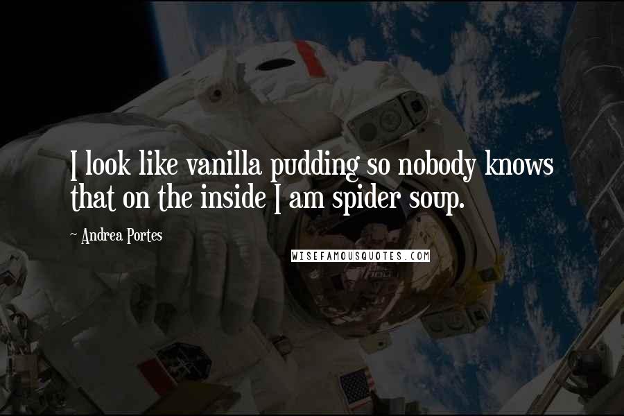 Andrea Portes Quotes: I look like vanilla pudding so nobody knows that on the inside I am spider soup.