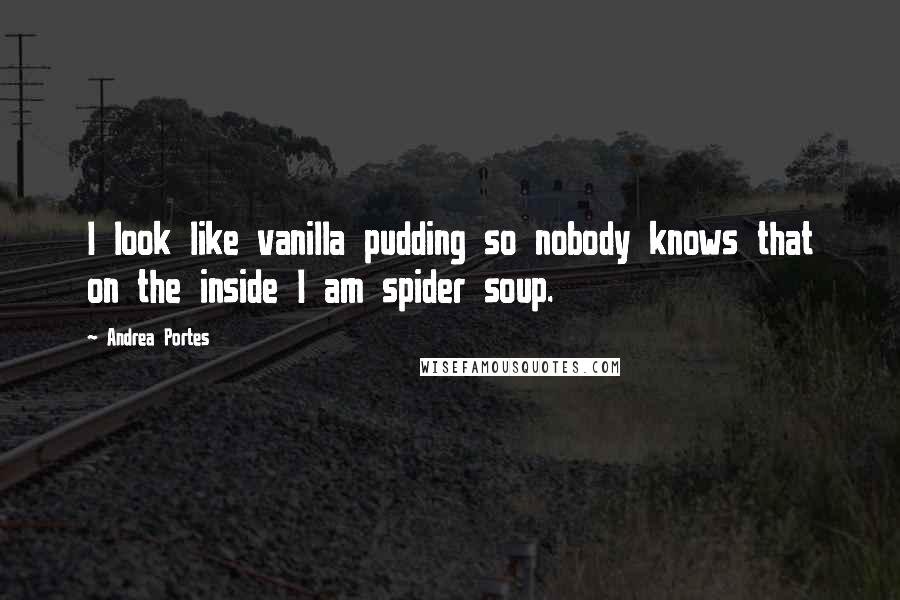 Andrea Portes Quotes: I look like vanilla pudding so nobody knows that on the inside I am spider soup.