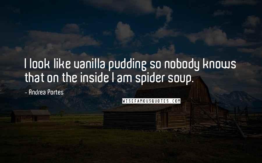 Andrea Portes Quotes: I look like vanilla pudding so nobody knows that on the inside I am spider soup.