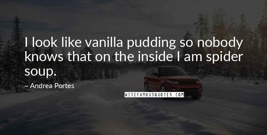 Andrea Portes Quotes: I look like vanilla pudding so nobody knows that on the inside I am spider soup.