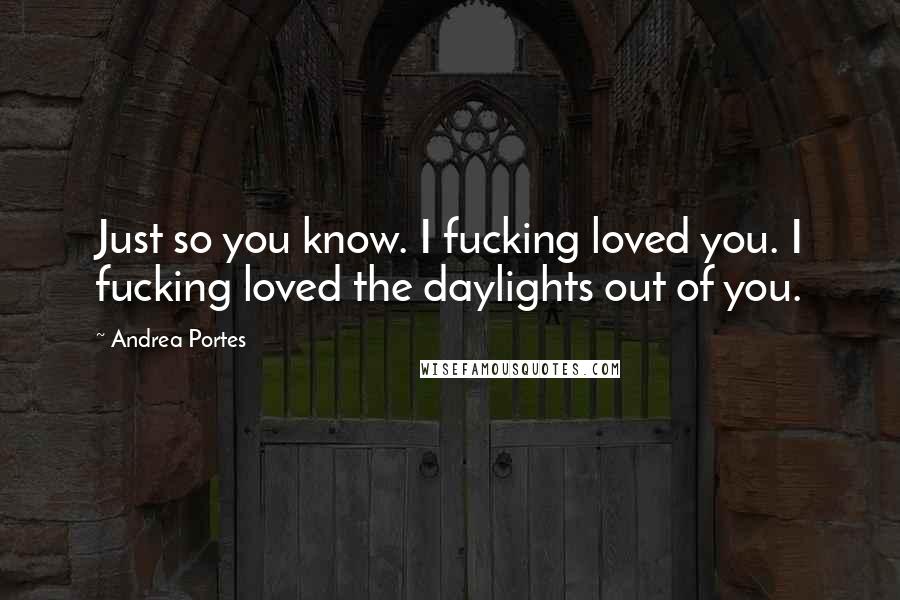 Andrea Portes Quotes: Just so you know. I fucking loved you. I fucking loved the daylights out of you.