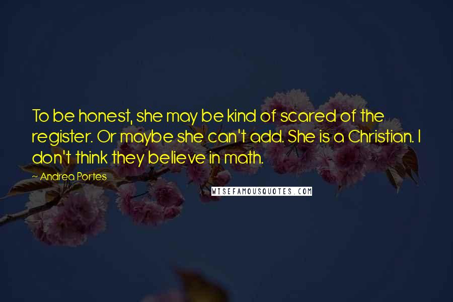 Andrea Portes Quotes: To be honest, she may be kind of scared of the register. Or maybe she can't add. She is a Christian. I don't think they believe in math.