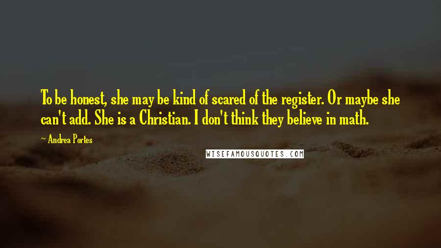 Andrea Portes Quotes: To be honest, she may be kind of scared of the register. Or maybe she can't add. She is a Christian. I don't think they believe in math.