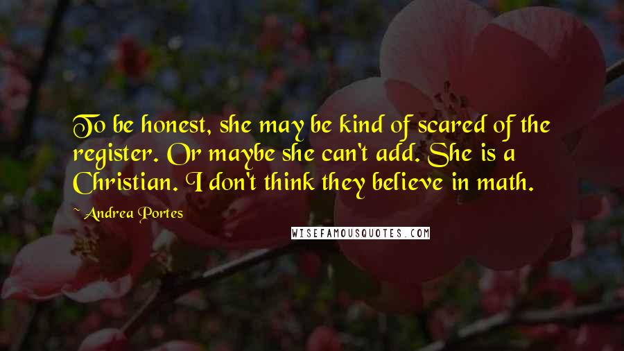 Andrea Portes Quotes: To be honest, she may be kind of scared of the register. Or maybe she can't add. She is a Christian. I don't think they believe in math.