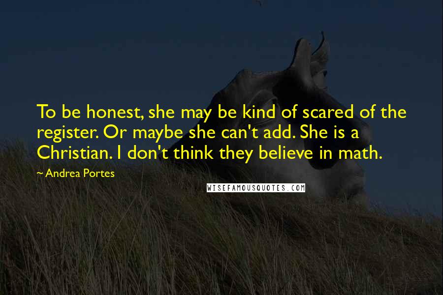 Andrea Portes Quotes: To be honest, she may be kind of scared of the register. Or maybe she can't add. She is a Christian. I don't think they believe in math.