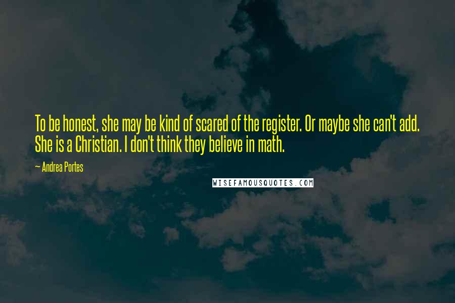 Andrea Portes Quotes: To be honest, she may be kind of scared of the register. Or maybe she can't add. She is a Christian. I don't think they believe in math.