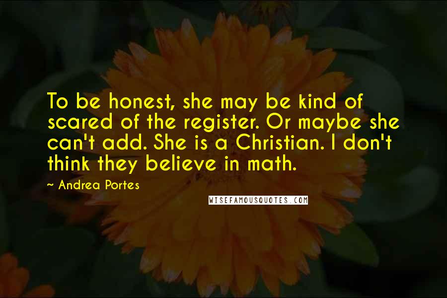 Andrea Portes Quotes: To be honest, she may be kind of scared of the register. Or maybe she can't add. She is a Christian. I don't think they believe in math.