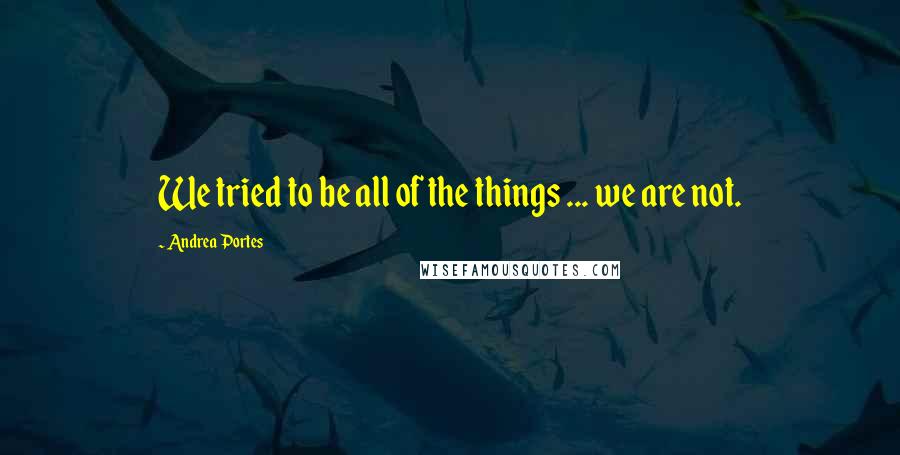 Andrea Portes Quotes: We tried to be all of the things ... we are not.