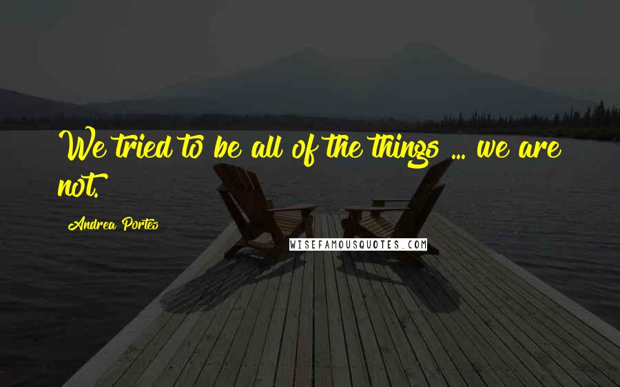 Andrea Portes Quotes: We tried to be all of the things ... we are not.