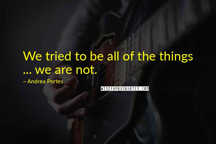 Andrea Portes Quotes: We tried to be all of the things ... we are not.