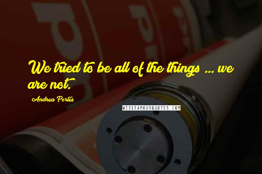 Andrea Portes Quotes: We tried to be all of the things ... we are not.