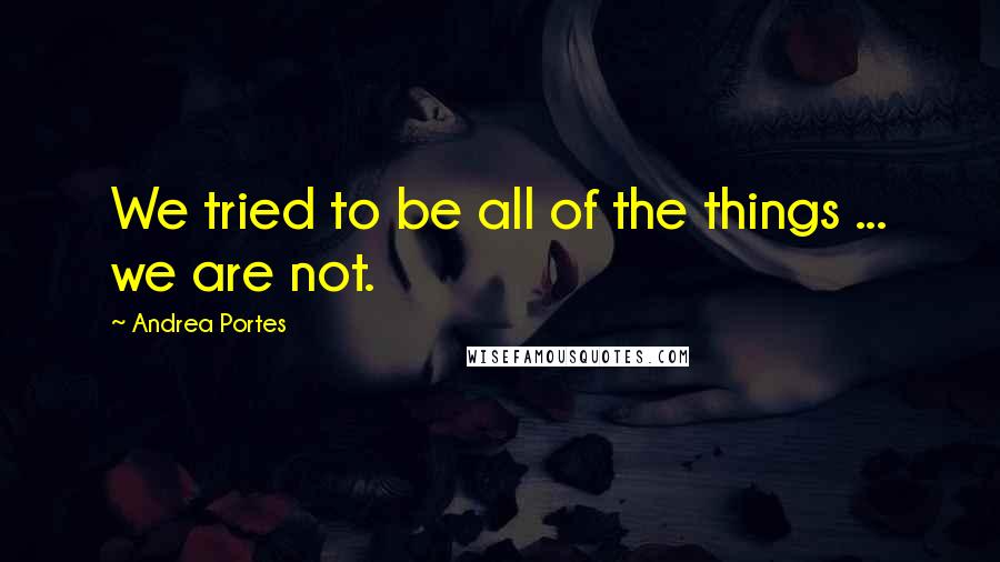 Andrea Portes Quotes: We tried to be all of the things ... we are not.