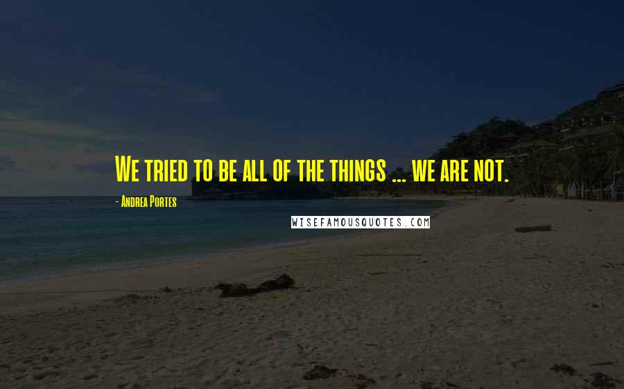 Andrea Portes Quotes: We tried to be all of the things ... we are not.