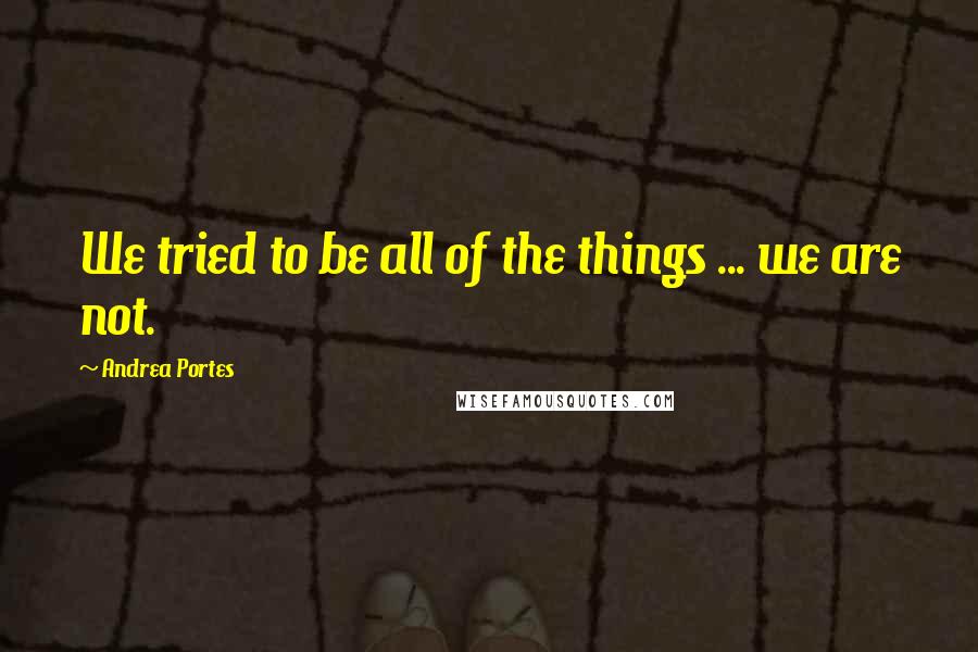 Andrea Portes Quotes: We tried to be all of the things ... we are not.