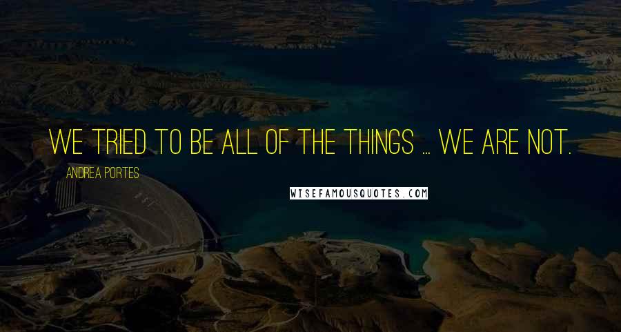 Andrea Portes Quotes: We tried to be all of the things ... we are not.