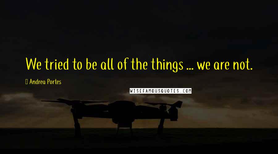 Andrea Portes Quotes: We tried to be all of the things ... we are not.