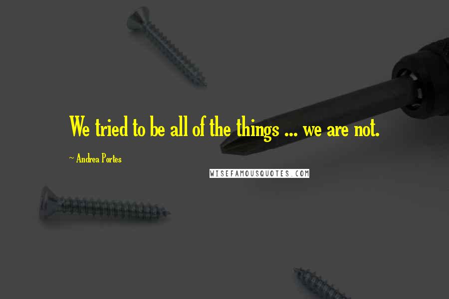 Andrea Portes Quotes: We tried to be all of the things ... we are not.