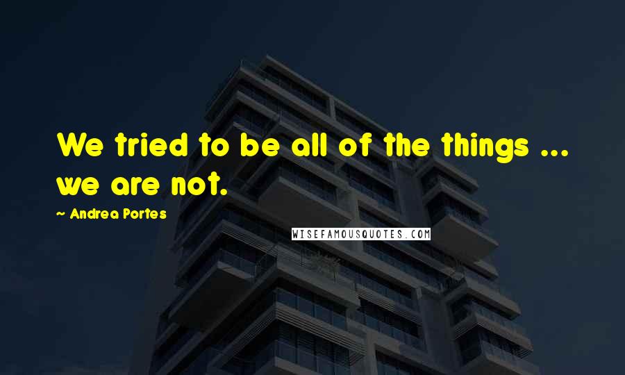 Andrea Portes Quotes: We tried to be all of the things ... we are not.