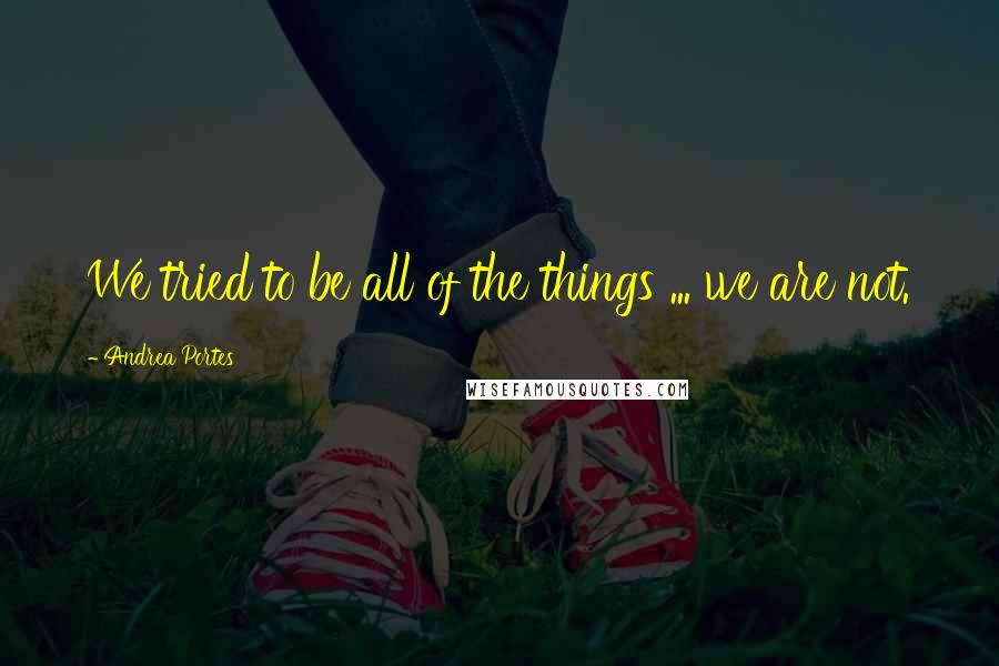 Andrea Portes Quotes: We tried to be all of the things ... we are not.