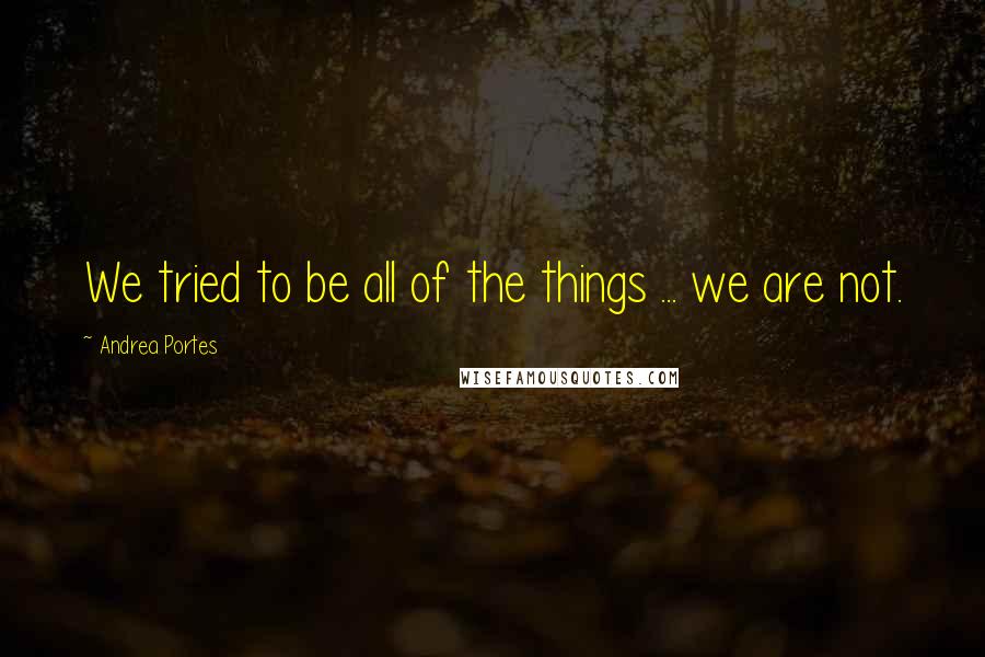 Andrea Portes Quotes: We tried to be all of the things ... we are not.