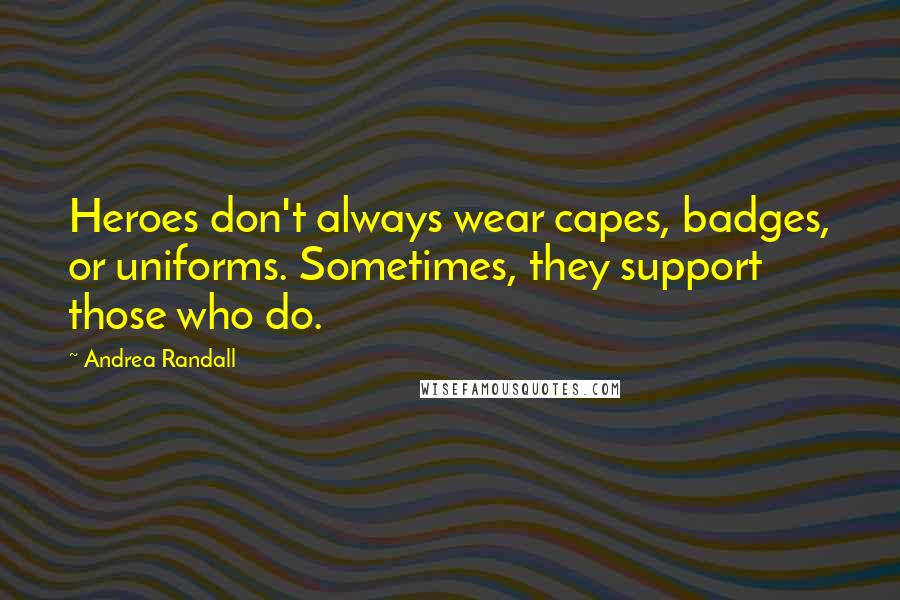 Andrea Randall Quotes: Heroes don't always wear capes, badges, or uniforms. Sometimes, they support those who do.