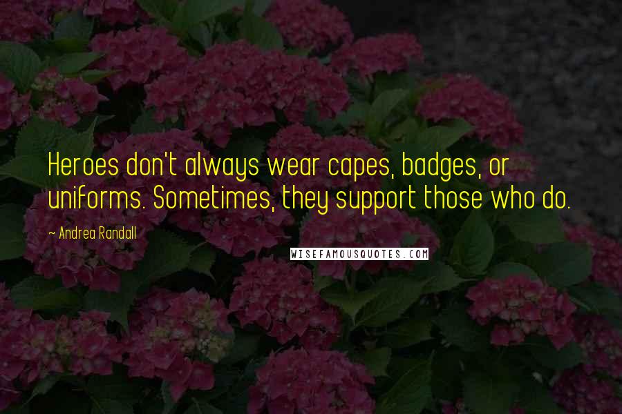 Andrea Randall Quotes: Heroes don't always wear capes, badges, or uniforms. Sometimes, they support those who do.