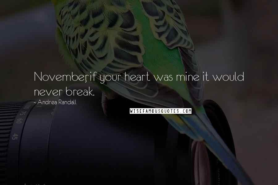 Andrea Randall Quotes: November, if your heart was mine it would never break.