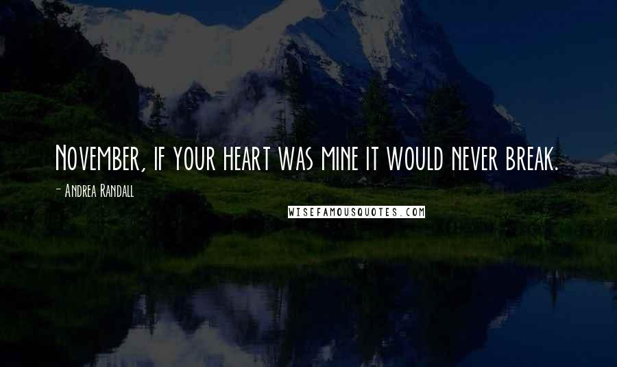 Andrea Randall Quotes: November, if your heart was mine it would never break.