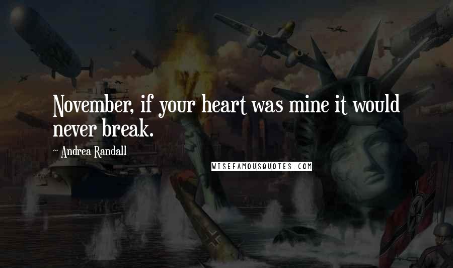 Andrea Randall Quotes: November, if your heart was mine it would never break.