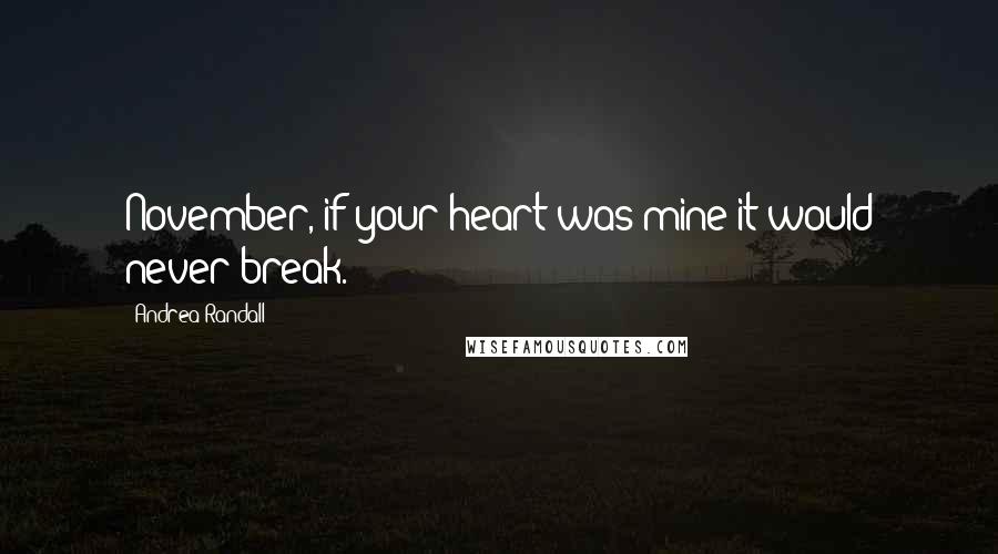 Andrea Randall Quotes: November, if your heart was mine it would never break.