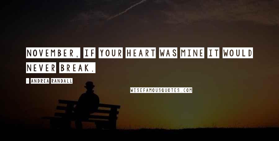 Andrea Randall Quotes: November, if your heart was mine it would never break.